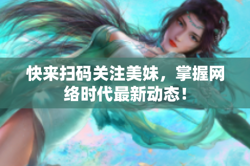 快来扫码关注美妹，掌握网络时代最新动态！