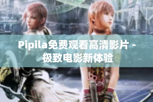 Pipila免费观看高清影片 - 极致电影新体验