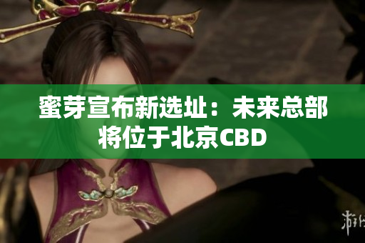 蜜芽宣布新选址：未来总部将位于北京CBD
