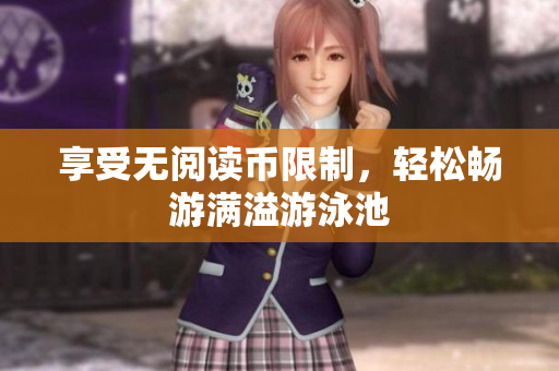 享受无阅读币限制，轻松畅游满溢游泳池