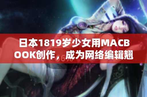 日本1819岁少女用MACBOOK创作，成为网络编辑翘楚