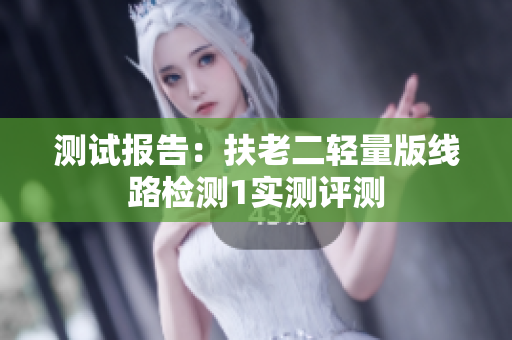 测试报告：扶老二轻量版线路检测1实测评测