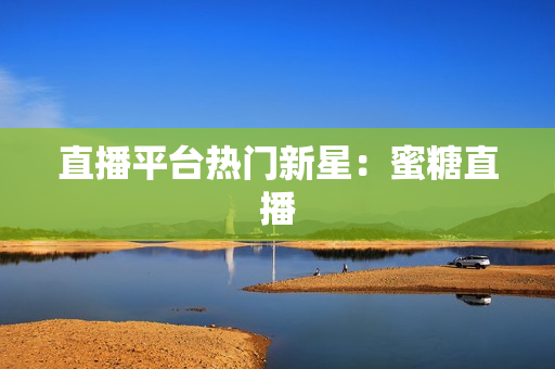 直播平台热门新星：蜜糖直播