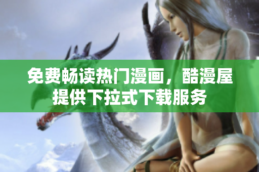 免费畅读热门漫画，酷漫屋提供下拉式下载服务