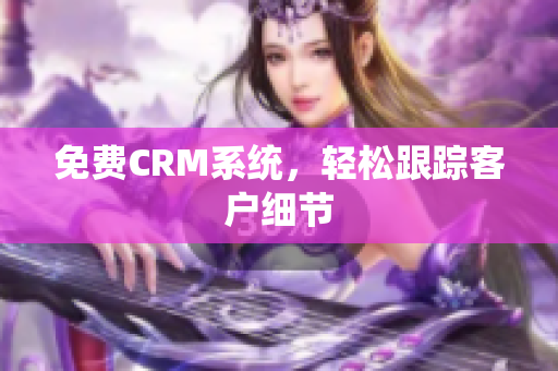 免费CRM系统，轻松跟踪客户细节