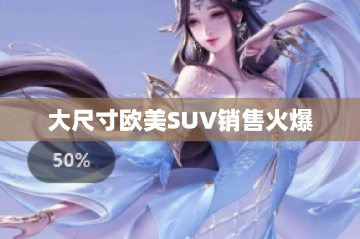 大尺寸欧美SUV销售火爆