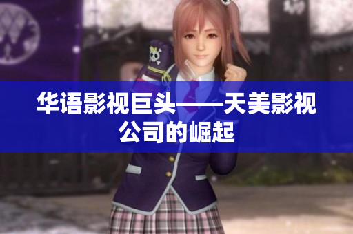 华语影视巨头——天美影视公司的崛起