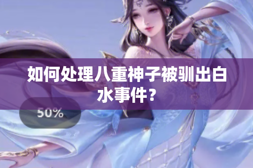 如何处理八重神子被驯出白水事件？