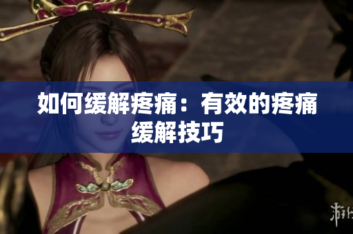 如何缓解疼痛：有效的疼痛缓解技巧