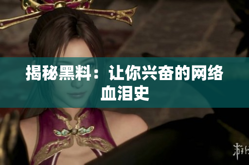 揭秘黑料：让你兴奋的网络血泪史