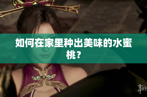 如何在家里种出美味的水蜜桃？