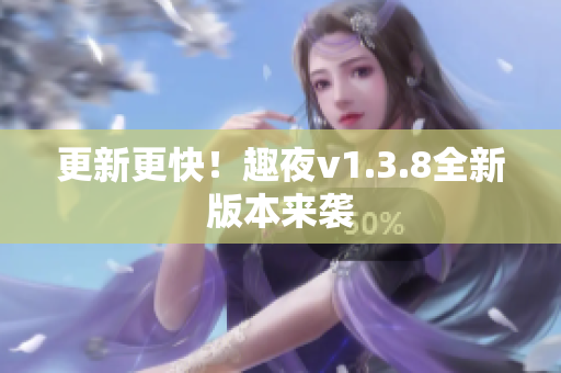 更新更快！趣夜v1.3.8全新版本来袭