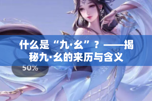 什么是“九·幺”？——揭秘九·幺的来历与含义