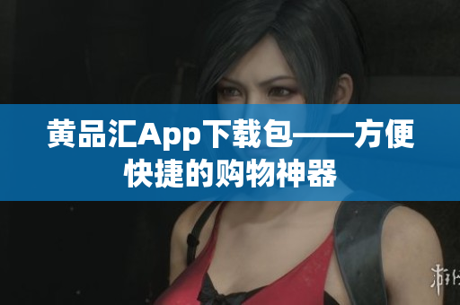 黄品汇App下载包——方便快捷的购物神器