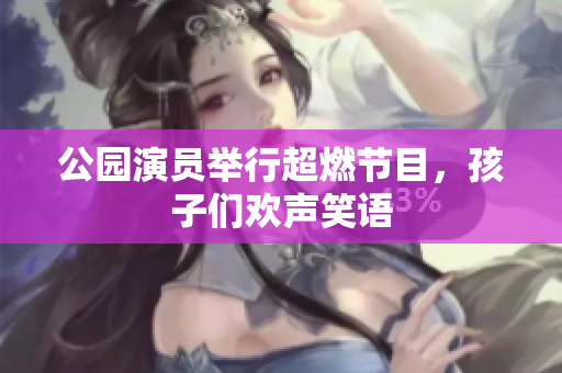 公园演员举行超燃节目，孩子们欢声笑语