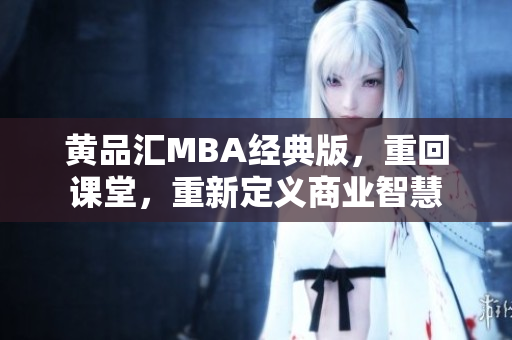 黄品汇MBA经典版，重回课堂，重新定义商业智慧