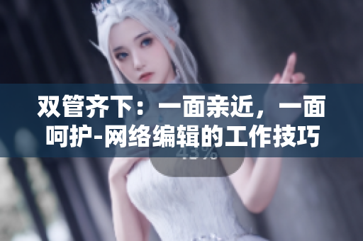 双管齐下：一面亲近，一面呵护-网络编辑的工作技巧