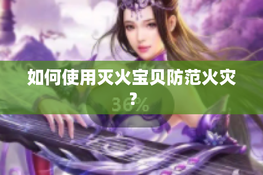 如何使用灭火宝贝防范火灾？
