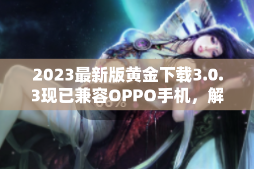 2023最新版黄金下载3.0.3现已兼容OPPO手机，解锁更多封面妆容