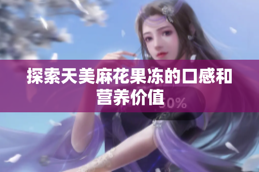 探索天美麻花果冻的口感和营养价值