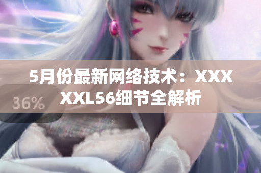 5月份最新网络技术：XXXXXL56细节全解析