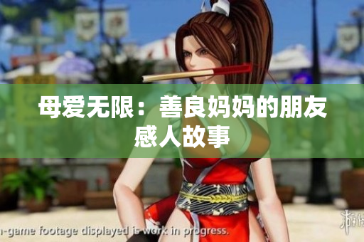 母爱无限：善良妈妈的朋友感人故事