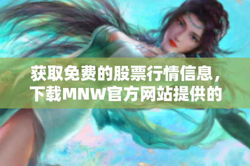 获取免费的股票行情信息，下载MNW官方网站提供的应用程序