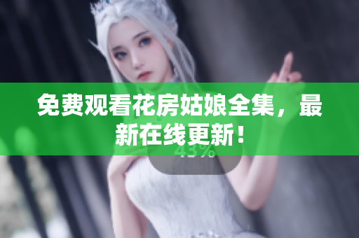 免费观看花房姑娘全集，最新在线更新！