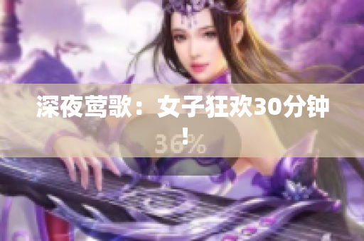 深夜莺歌：女子狂欢30分钟！