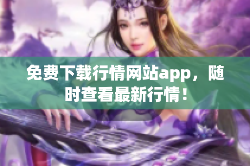 免费下载行情网站app，随时查看最新行情！