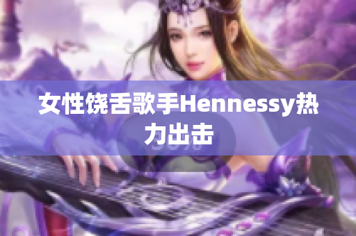 女性饶舌歌手Hennessy热力出击
