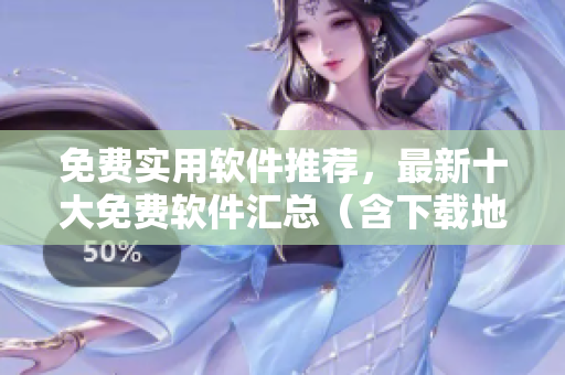 免费实用软件推荐，最新十大免费软件汇总（含下载地址）