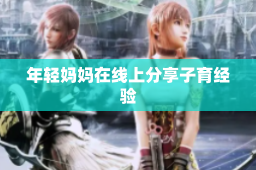 年轻妈妈在线上分享子育经验