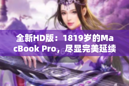全新HD版：1819岁的MacBook Pro，尽显完美延续