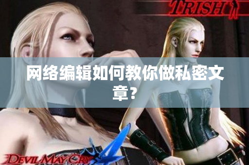 网络编辑如何教你做私密文章？