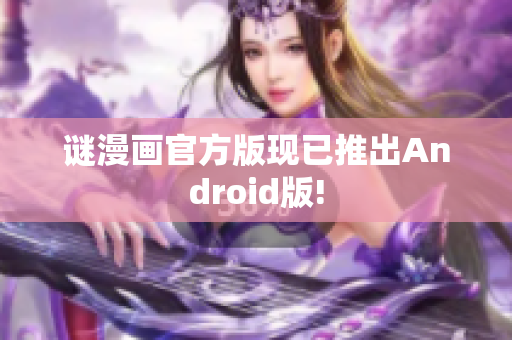 谜漫画官方版现已推出Android版!