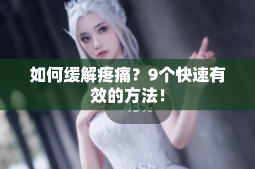 如何缓解疼痛？9个快速有效的方法！