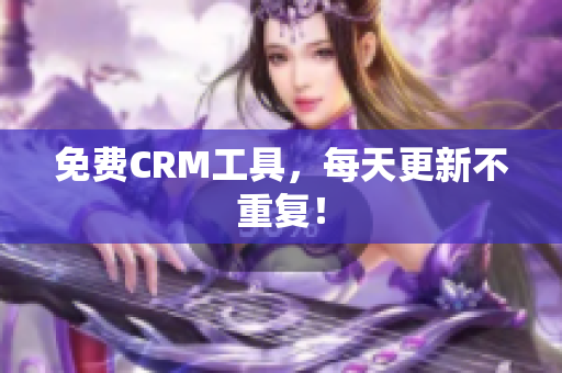 免费CRM工具，每天更新不重复！