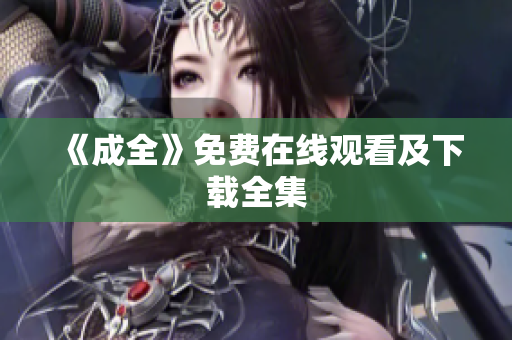 《成全》免费在线观看及下载全集