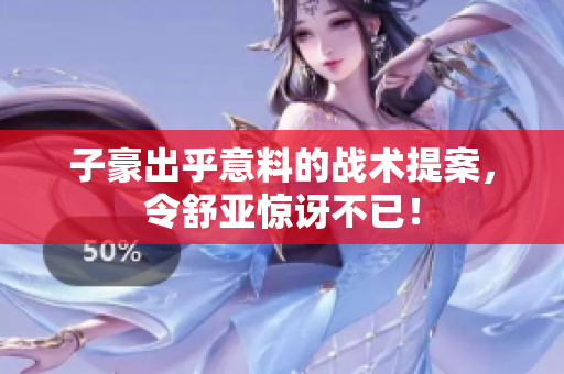 子豪出乎意料的战术提案，令舒亚惊讶不已！