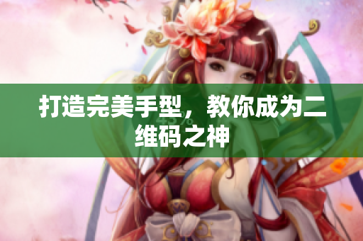 打造完美手型，教你成为二维码之神