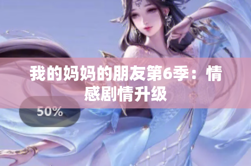 我的妈妈的朋友第6季：情感剧情升级