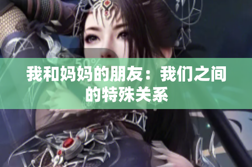我和妈妈的朋友：我们之间的特殊关系