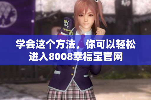学会这个方法，你可以轻松进入8008幸福宝官网