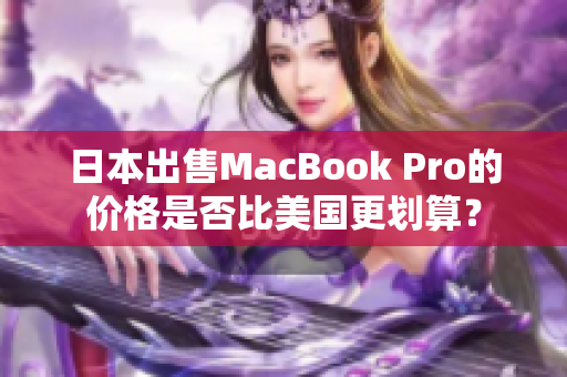 日本出售MacBook Pro的价格是否比美国更划算？