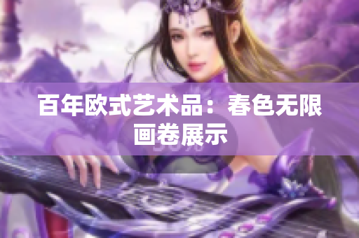 百年欧式艺术品：春色无限画卷展示