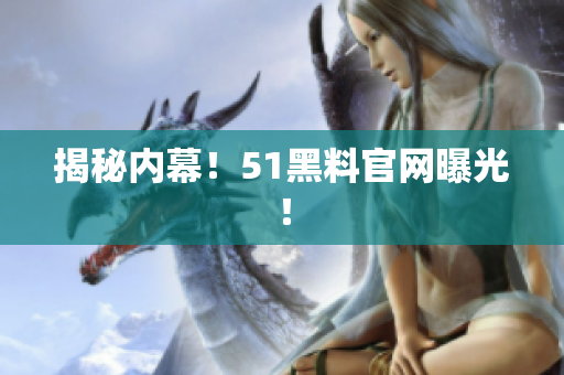 揭秘内幕！51黑料官网曝光！