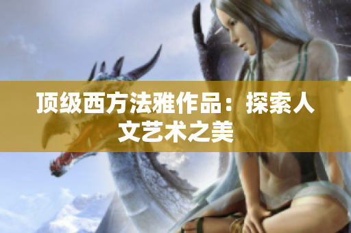 顶级西方法雅作品：探索人文艺术之美