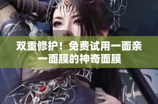 双重修护！免费试用一面亲一面膜的神奇面膜