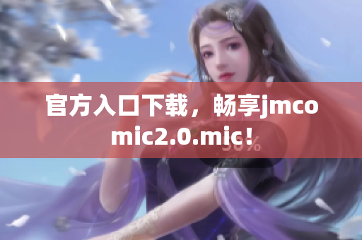 官方入口下载，畅享jmcomic2.0.mic！